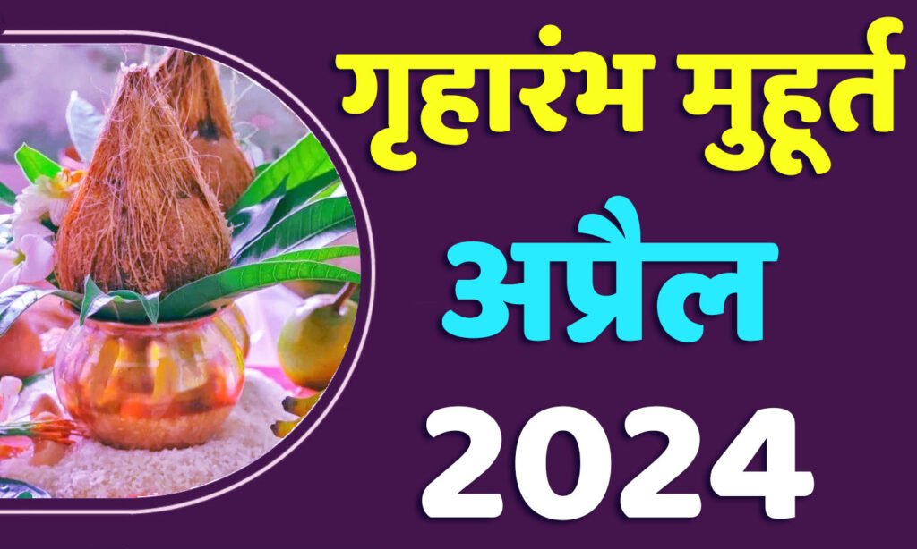 Griharambha Muhurat April 2024 जानिए अप्रैल गृहारंभ का मुहूर्त 2024 शुभ दिन और तारीख यहाँ देखें