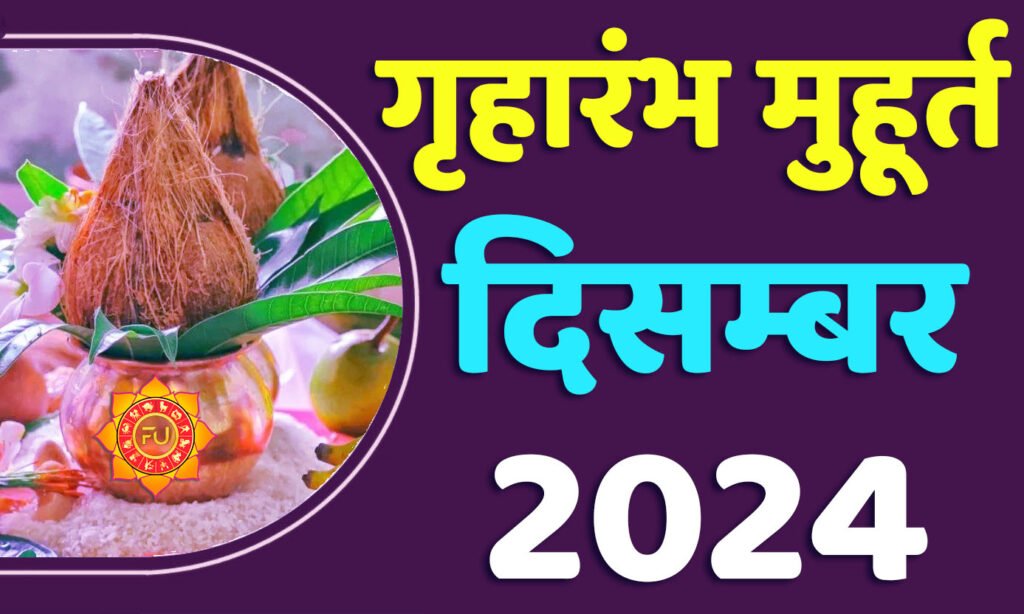 Griharambha Muhurat December 2024 जानिए दिसंबर गृहारंभ का मुहूर्त 2024 शुभ दिन और तारीख यहाँ देखें