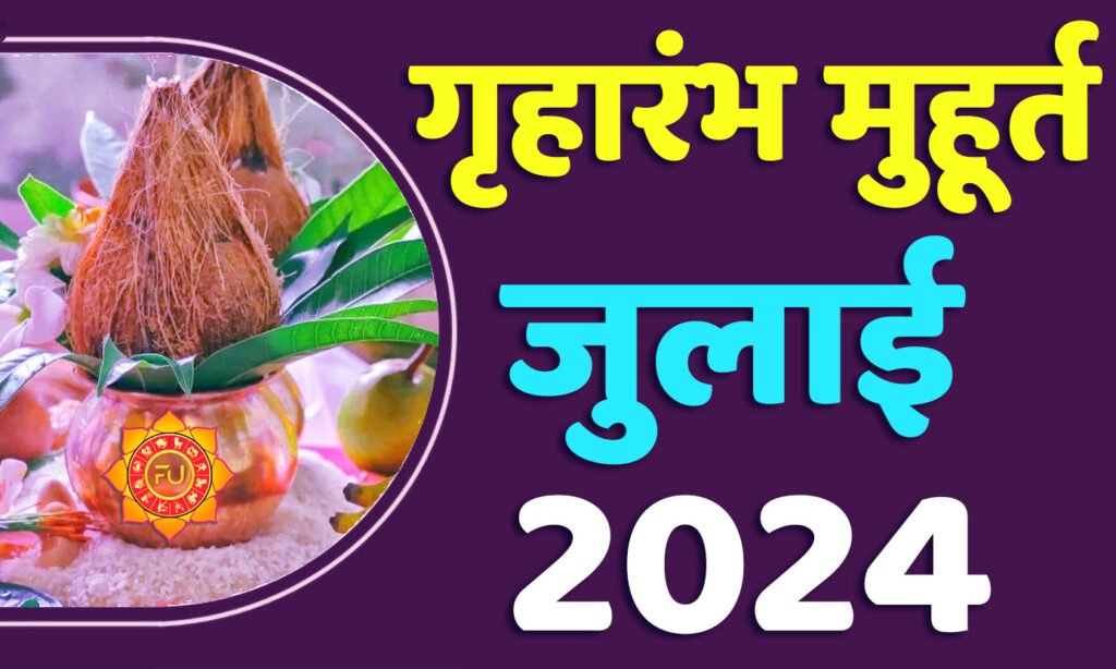 Griharambha Muhurat July 2024 जानिए जुलाई गृहारंभ का मुहूर्त 2024 शुभ दिन और तारीख यहाँ देखें
