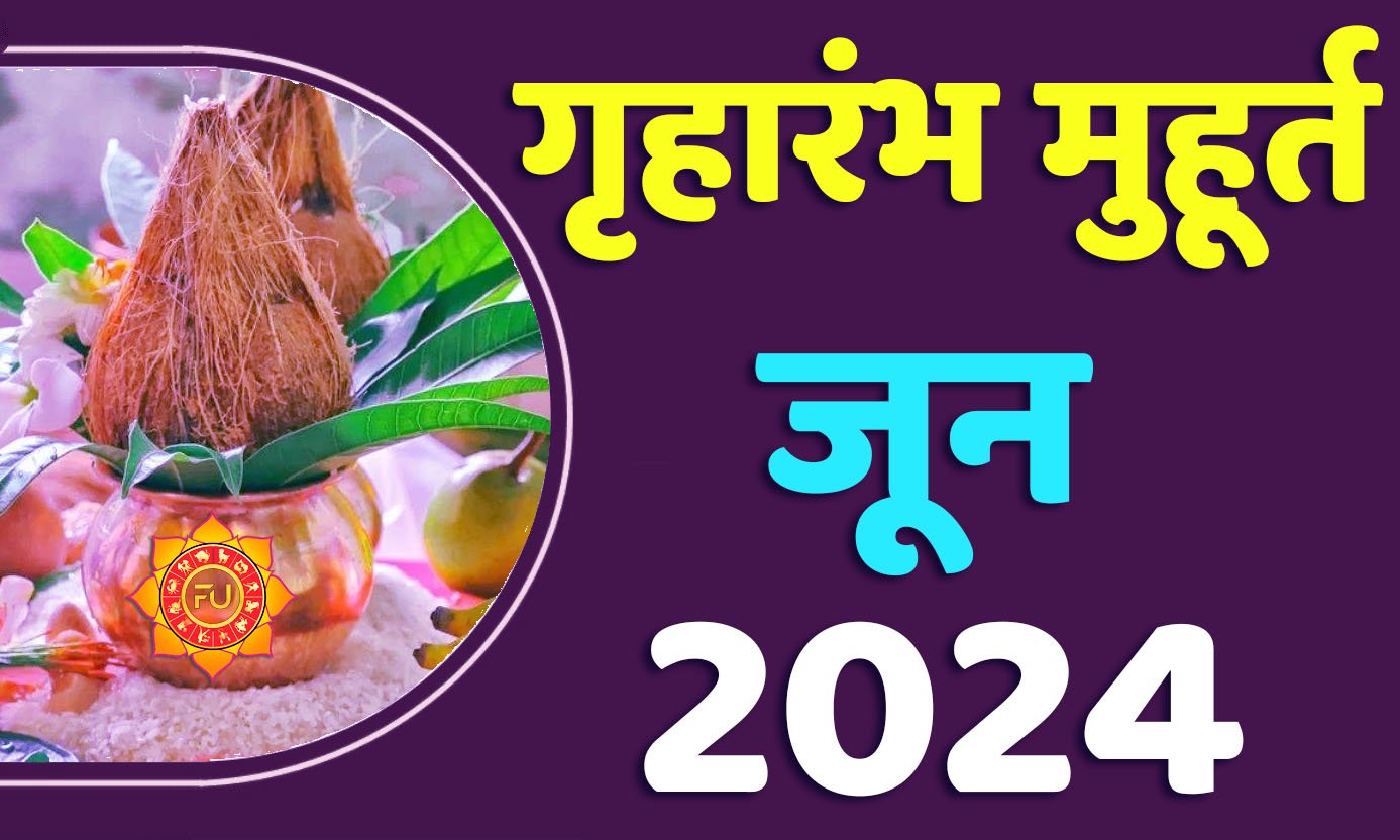 Griharambha Muhurat June 2024 जानिए जून गृहारंभ का मुहूर्त 2024 शुभ दिन और तारीख यहाँ देखें