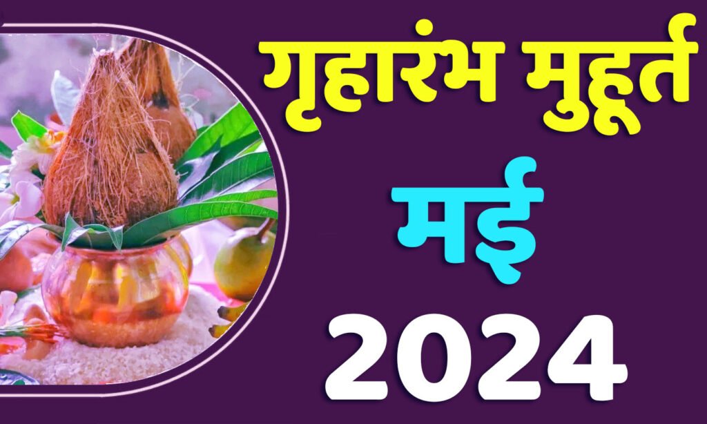 Griharambha Muhurat May 2024 जानिए मई गृहारंभ का मुहूर्त 2024 शुभ दिन और तारीख यहाँ देखें
