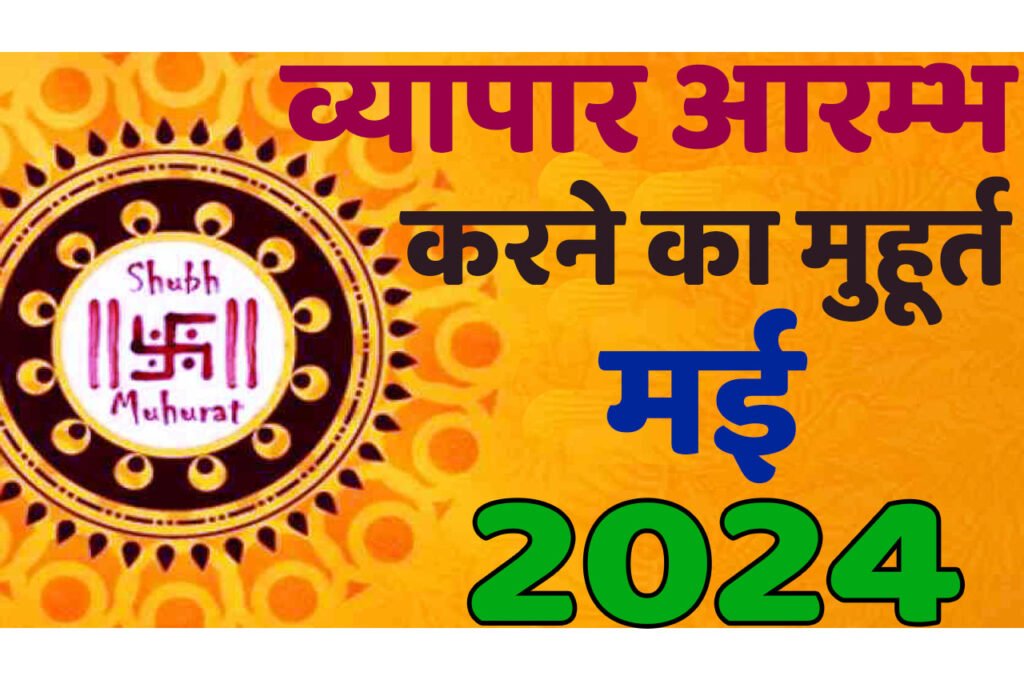 Vyapar Muhurat May 2024 जानिए मई में व्यापार आरंभ करने का मुहूर्त 2024 शुभ दिन और तारीख यहां देखें